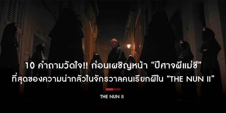 10 คำถามวัดใจ!! ก่อนเผชิญหน้า “ปีศาจผีแม่ชี” ที่สุดของความน่ากลัวในจักรวาลคนเรียกผีใน “The Nun II - เดอะ นัน ll” 7 กันยายนนี้ ในโรงภาพยนตร์